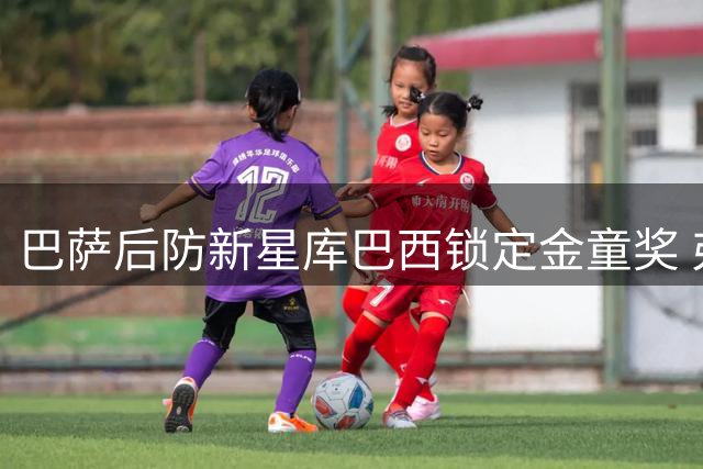 巴萨后防新星库巴西锁定金童奖 弗里克战术核心渐成型